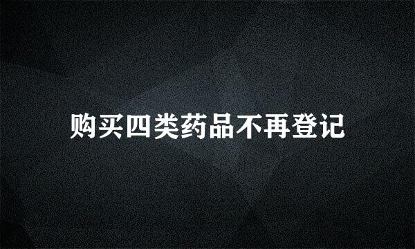 购买四类药品不再登记