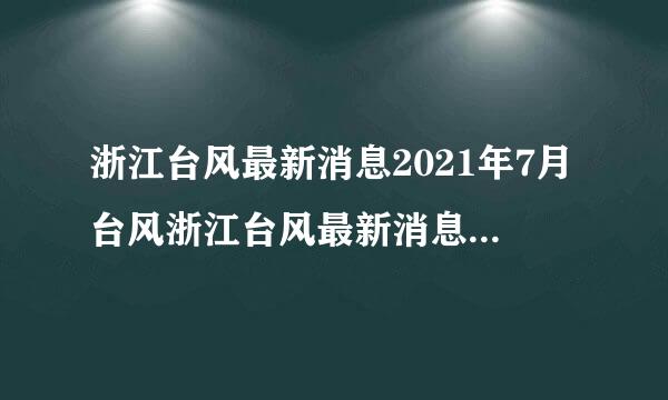 浙江台风最新消息2021年7月台风浙江台风最新消息2021年7月台风路线