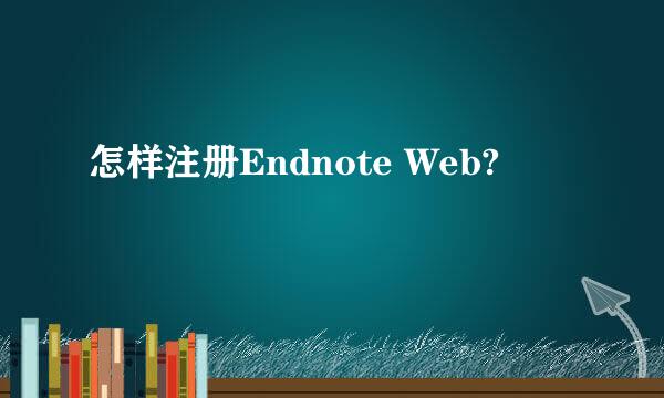 怎样注册Endnote Web?