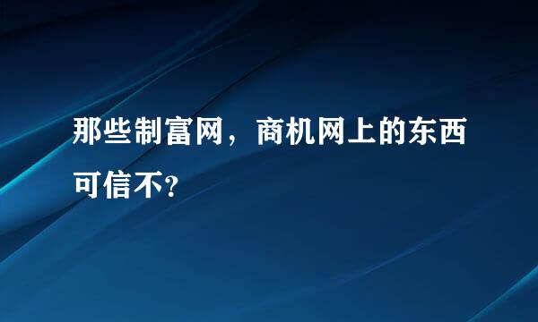 那些制富网，商机网上的东西可信不？