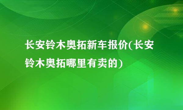 长安铃木奥拓新车报价(长安铃木奥拓哪里有卖的)