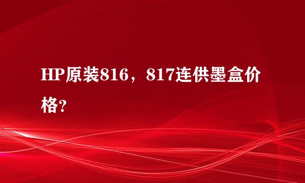 HP原装816，817连供墨盒价格？