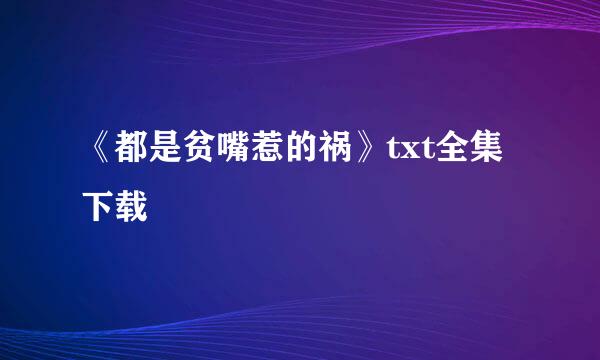 《都是贫嘴惹的祸》txt全集下载