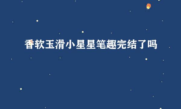 香软玉滑小星星笔趣完结了吗