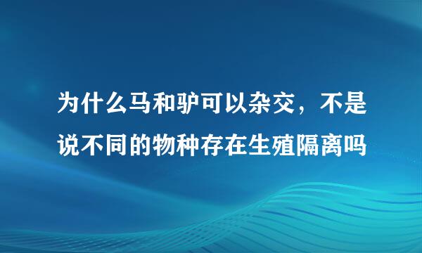 为什么马和驴可以杂交，不是说不同的物种存在生殖隔离吗