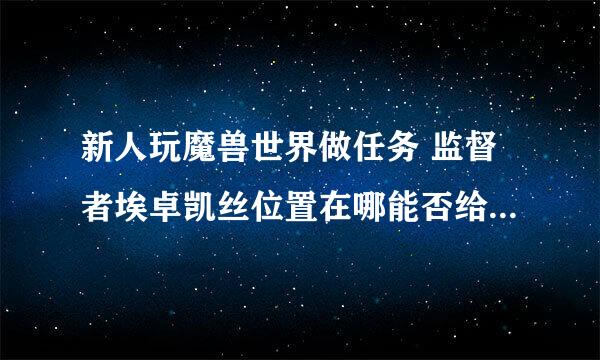 新人玩魔兽世界做任务 监督者埃卓凯丝位置在哪能否给个标记带图谢谢！