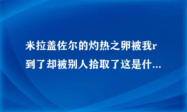 米拉盖佐尔的灼热之卵被我r到了却被别人拾取了这是什么情况呢