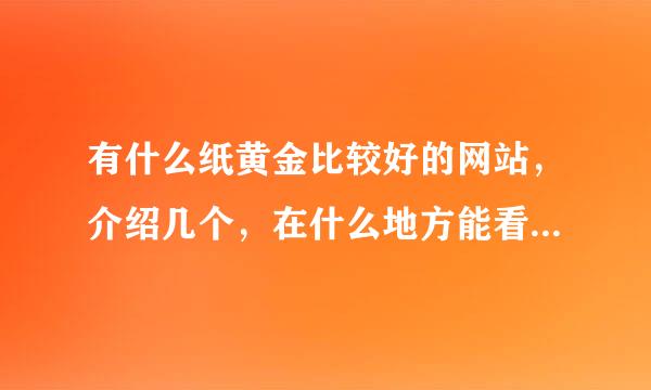 有什么纸黄金比较好的网站，介绍几个，在什么地方能看到纸黄金的价格