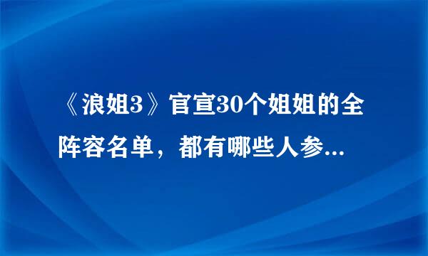 《浪姐3》官宣30个姐姐的全阵容名单，都有哪些人参加此节目了？