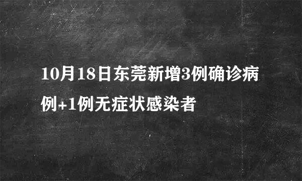 10月18日东莞新增3例确诊病例+1例无症状感染者