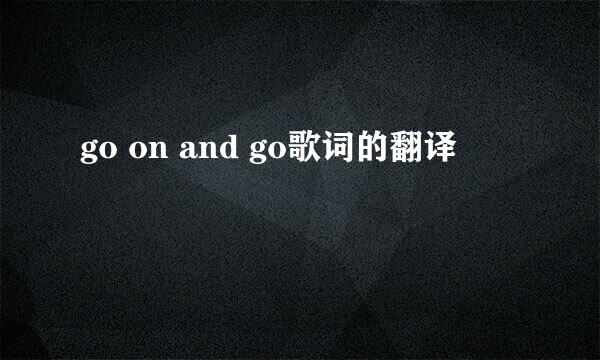 go on and go歌词的翻译