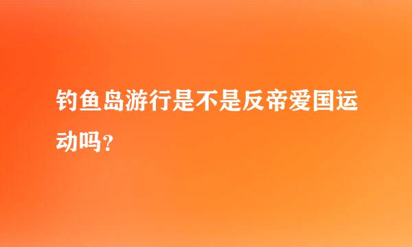 钓鱼岛游行是不是反帝爱国运动吗？