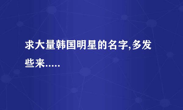 求大量韩国明星的名字,多发些来.....