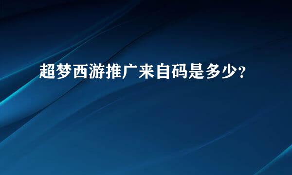 超梦西游推广来自码是多少？