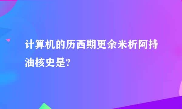 计算机的历西期更余米析阿持油核史是?