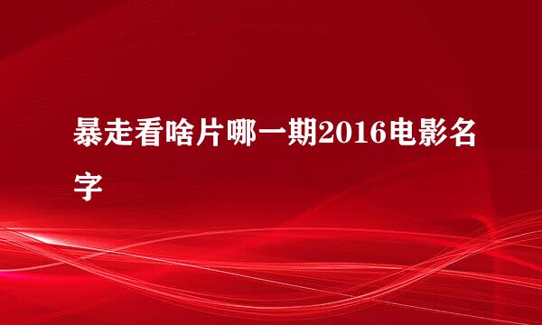 暴走看啥片哪一期2016电影名字