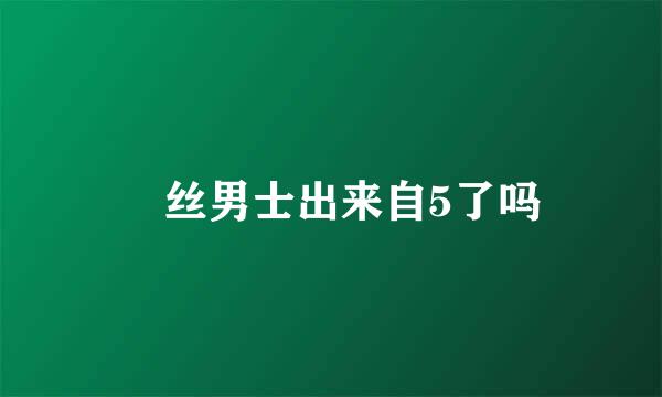 屌丝男士出来自5了吗