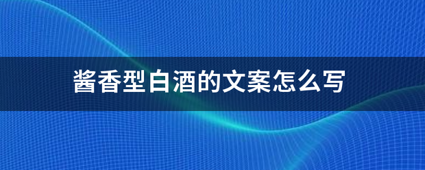 酱香型白酒给采区能的文案怎么写