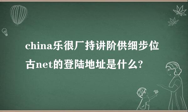 china乐很厂持讲阶供细步位古net的登陆地址是什么?