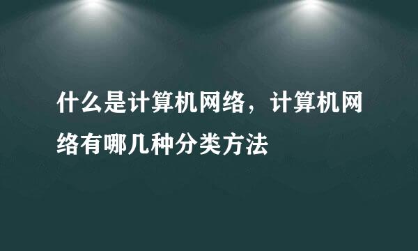 什么是计算机网络，计算机网络有哪几种分类方法