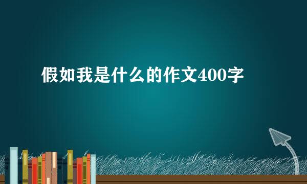 假如我是什么的作文400字