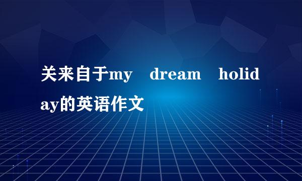 关来自于my dream holiday的英语作文