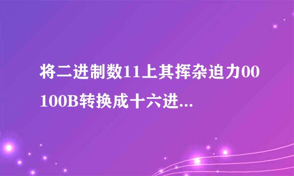 将二进制数11上其挥杂迫力00100B转换成十六进制数是位笔植头学______。 A.64H B来自.63H C.0ADH D.100H