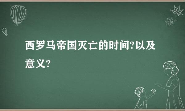 西罗马帝国灭亡的时间?以及意义?