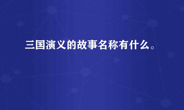 三国演义的故事名称有什么。