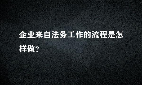 企业来自法务工作的流程是怎样做？