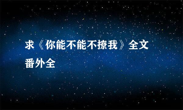 求《你能不能不撩我》全文➕番外全