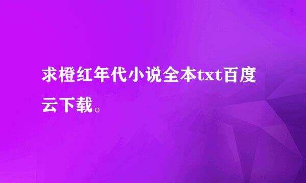 求橙红年代小说全本txt百度云下载。