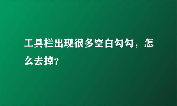 工具栏出现很多空白勾勾，怎么去掉？