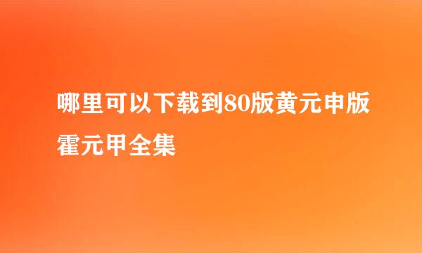 哪里可以下载到80版黄元申版霍元甲全集