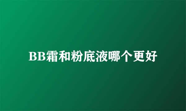 BB霜和粉底液哪个更好