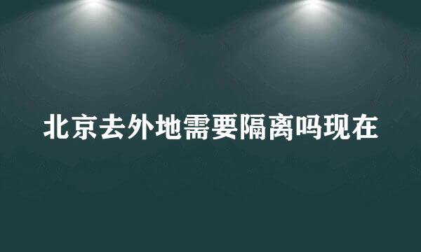 北京去外地需要隔离吗现在