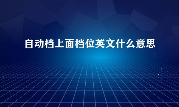 自动档上面档位英文什么意思