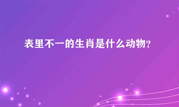 表里不一的生肖是什么动物？