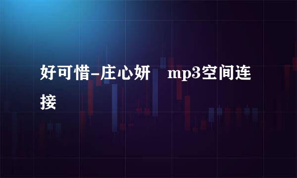 好可惜-庄心妍 mp3空间连接