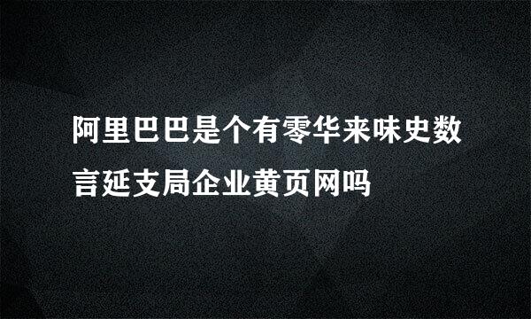 阿里巴巴是个有零华来味史数言延支局企业黄页网吗