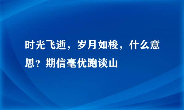 时光飞逝，岁月如梭，什么意思？期信毫优跑谈山