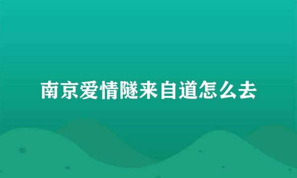 南京爱情隧来自道怎么去