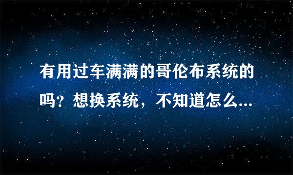 有用过车满满的哥伦布系统的吗？想换系统，不知道怎么样？范心握间化界席设德