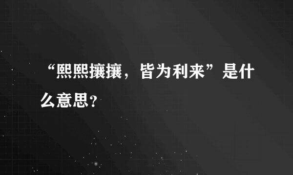 “熙熙攘攘，皆为利来”是什么意思？