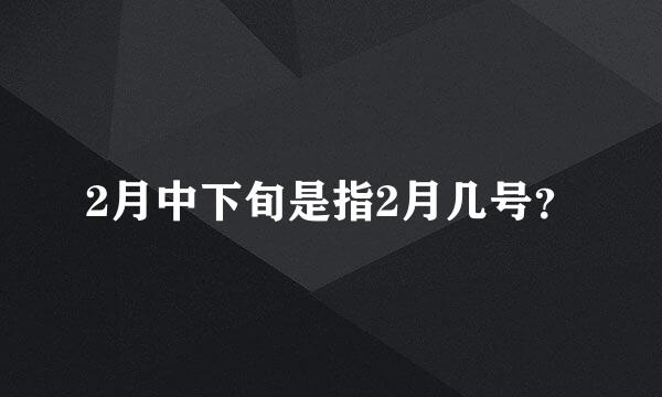 2月中下旬是指2月几号？