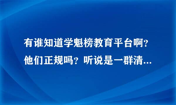 有谁知道学魁榜教育平台啊？他们正规吗？听说是一群清北部爱年飞贵才范常效学生发起的，靠谱不？劳局题画点级改