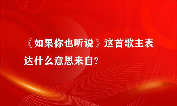 《如果你也听说》这首歌主表达什么意思来自?