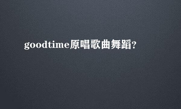 goodtime原唱歌曲舞蹈？