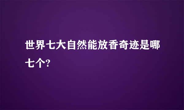 世界七大自然能放香奇迹是哪七个?