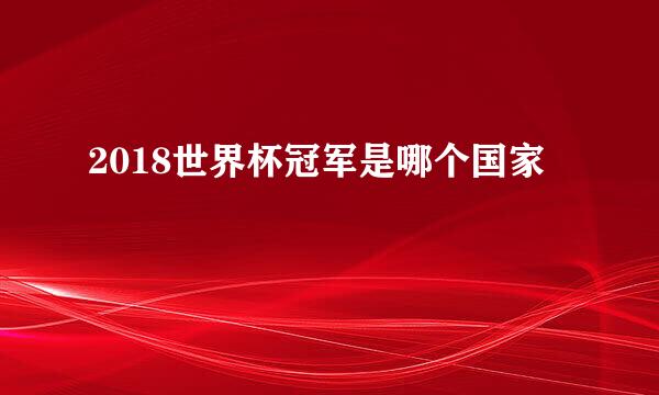 2018世界杯冠军是哪个国家